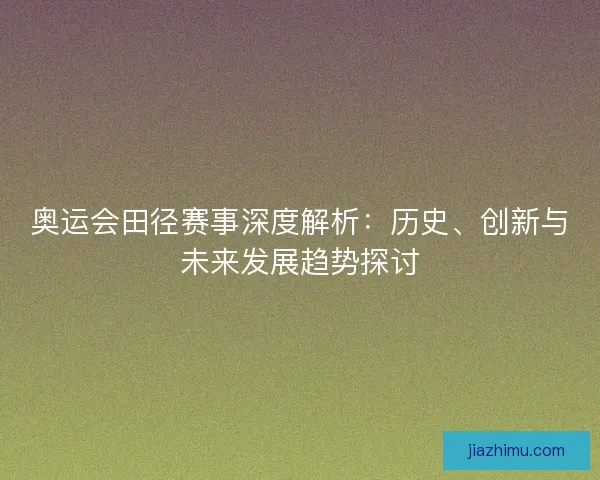 奥运会田径赛事深度解析：历史、创新与未来发展趋势探讨