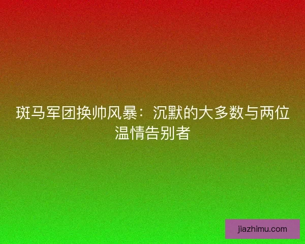 斑马军团换帅风暴：沉默的大多数与两位温情告别者