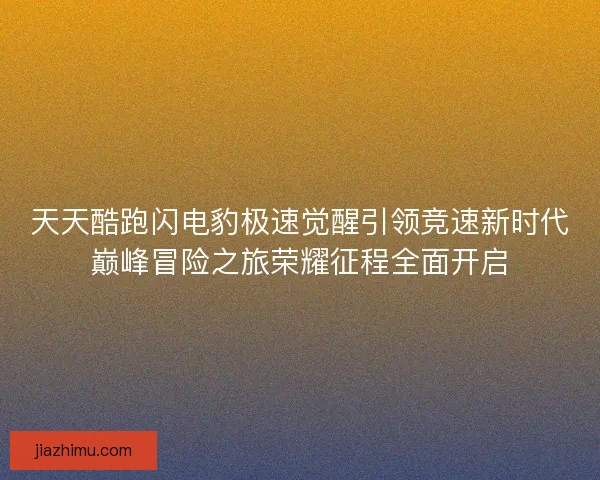 天天酷跑闪电豹极速觉醒引领竞速新时代巅峰冒险之旅荣耀征程全面开启