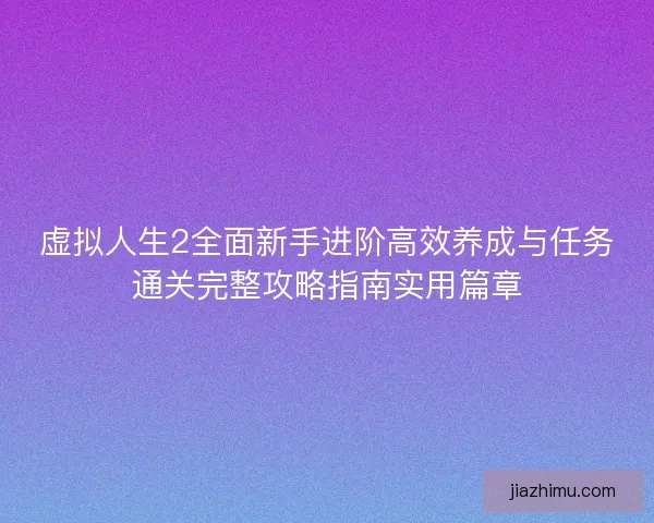 虚拟人生2全面新手进阶高效养成与任务通关完整攻略指南实用篇章