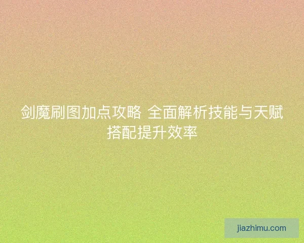 剑魔刷图加点攻略 全面解析技能与天赋搭配提升效率