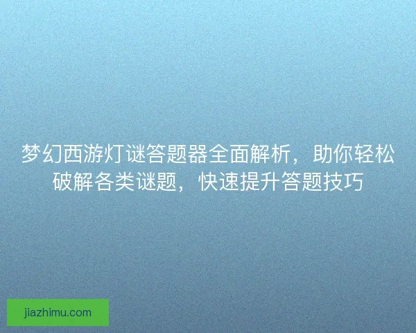 梦幻西游灯谜答题器全面解析，助你轻松破解各类谜题，快速提升答题技巧