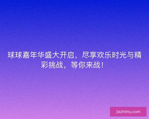 球球嘉年华盛大开启，尽享欢乐时光与精彩挑战，等你来战！
