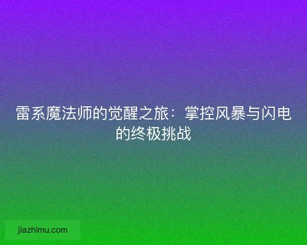 雷系魔法师的觉醒之旅：掌控风暴与闪电的终极挑战