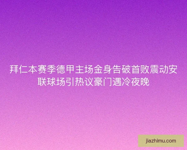 拜仁本赛季德甲主场金身告破首败震动安联球场引热议豪门遇冷夜晚