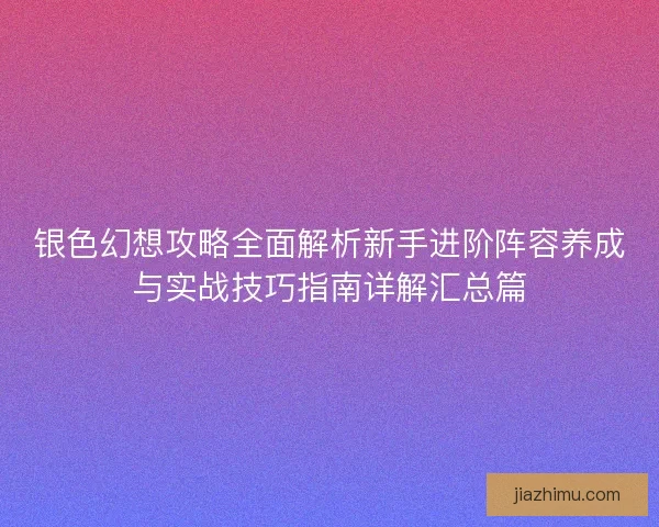 银色幻想攻略全面解析新手进阶阵容养成与实战技巧指南详解汇总篇