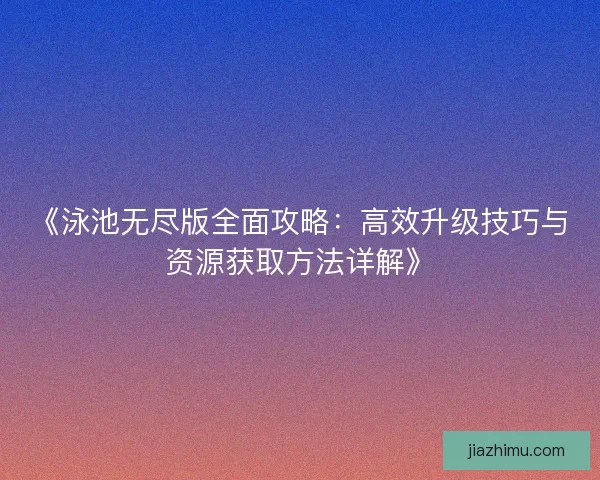 《泳池无尽版全面攻略：高效升级技巧与资源获取方法详解》