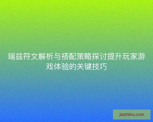 瑞兹符文解析与搭配策略探讨提升玩家游戏体验的关键技巧