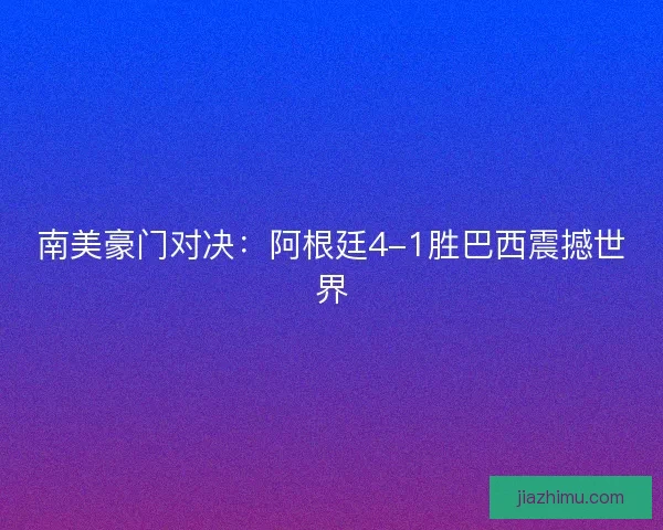南美豪门对决：阿根廷4-1胜巴西震撼世界