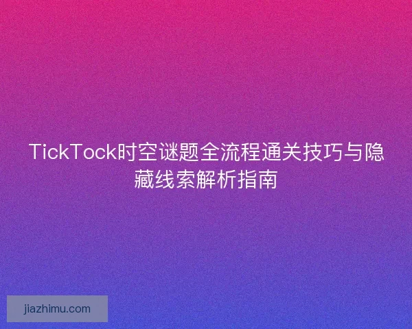 TickTock时空谜题全流程通关技巧与隐藏线索解析指南