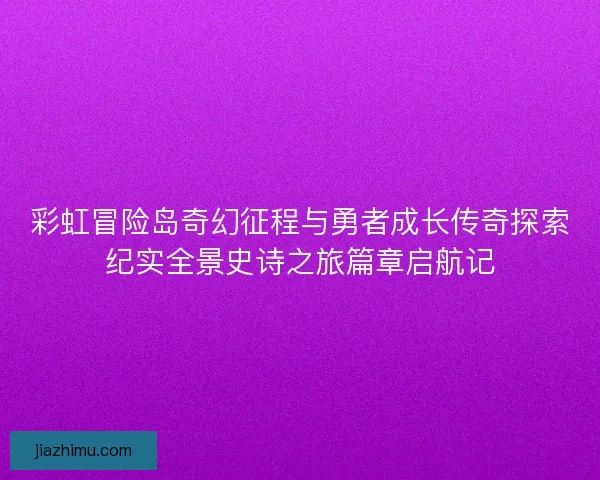 彩虹冒险岛奇幻征程与勇者成长传奇探索纪实全景史诗之旅篇章启航记