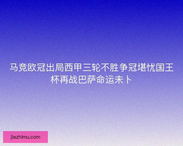 马竞欧冠出局西甲三轮不胜争冠堪忧国王杯再战巴萨命运未卜
