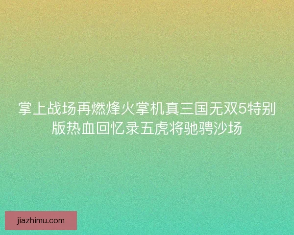 掌上战场再燃烽火掌机真三国无双5特别版热血回忆录五虎将驰骋沙场