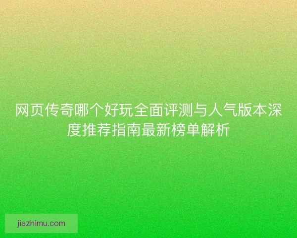 网页传奇哪个好玩全面评测与人气版本深度推荐指南最新榜单解析