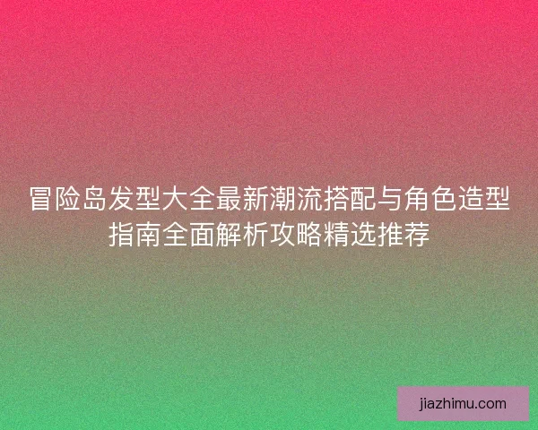 冒险岛发型大全最新潮流搭配与角色造型指南全面解析攻略精选推荐