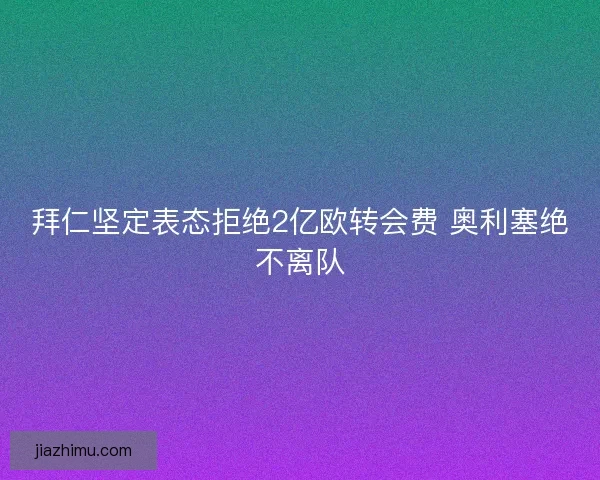 拜仁坚定表态拒绝2亿欧转会费 奥利塞绝不离队