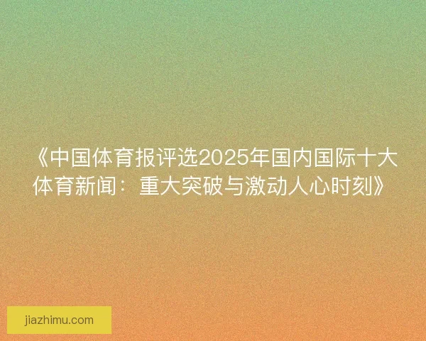 《中国体育报评选2025年国内国际十大体育新闻：重大突破与激动人心时刻》