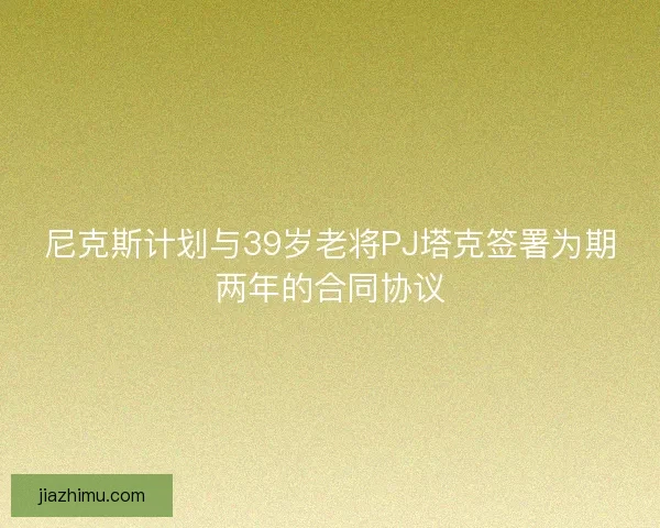 尼克斯计划与39岁老将PJ塔克签署为期两年的合同协议