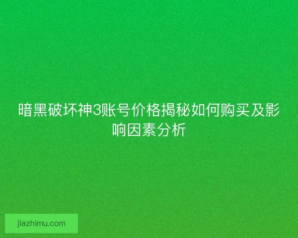 暗黑破坏神3账号价格揭秘如何购买及影响因素分析