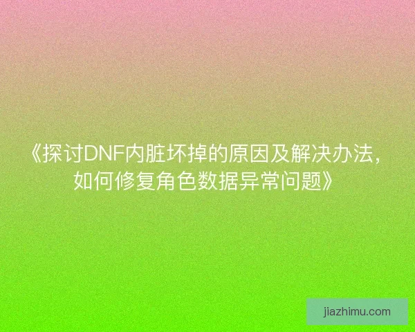 《探讨DNF内脏坏掉的原因及解决办法，如何修复角色数据异常问题》