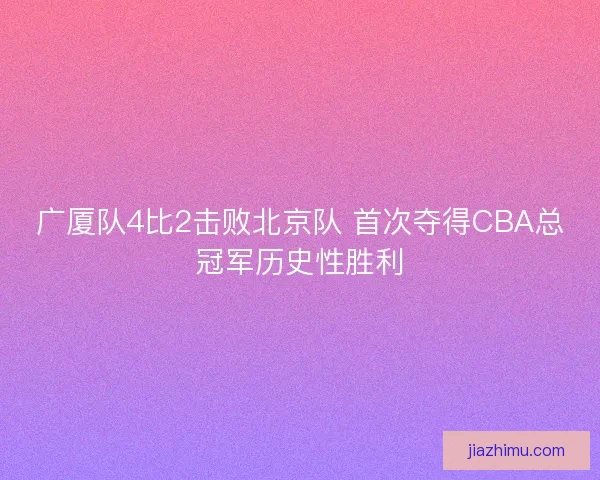 广厦队4比2击败北京队 首次夺得CBA总冠军历史性胜利