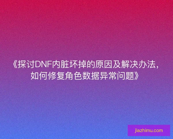 《探讨DNF内脏坏掉的原因及解决办法，如何修复角色数据异常问题》
