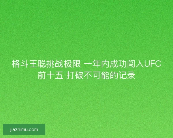 格斗王聪挑战极限 一年内成功闯入UFC前十五 打破不可能的记录