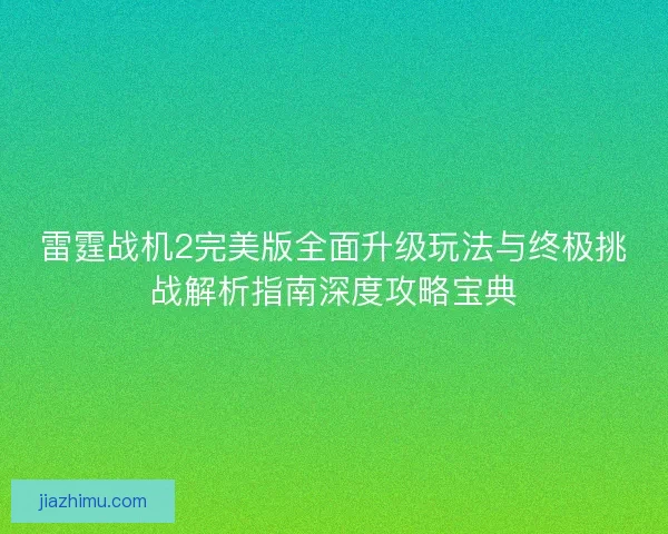 雷霆战机2完美版全面升级玩法与终极挑战解析指南深度攻略宝典