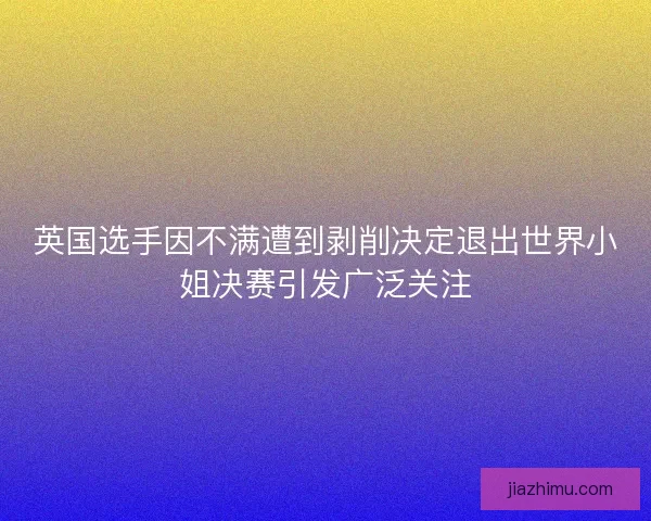 英国选手因不满遭到剥削决定退出世界小姐决赛引发广泛关注