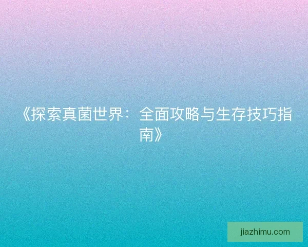 《探索真菌世界：全面攻略与生存技巧指南》
