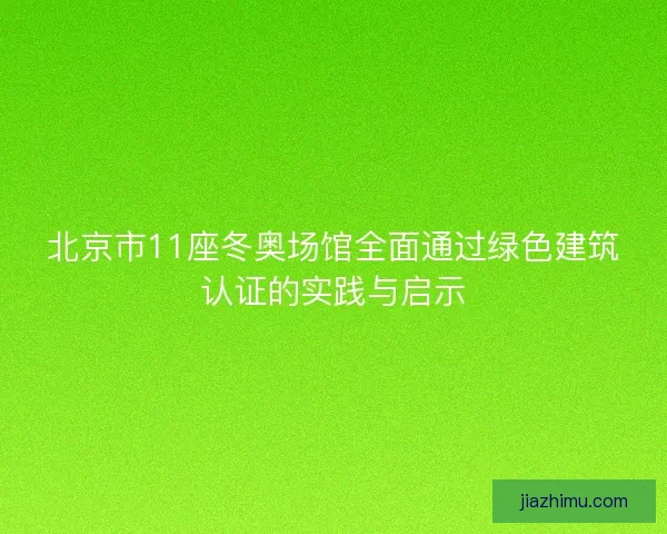 北京市11座冬奥场馆全面通过绿色建筑认证的实践与启示