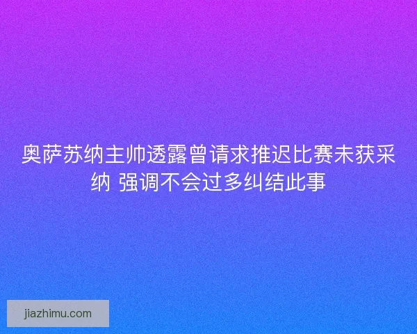 奥萨苏纳主帅透露曾请求推迟比赛未获采纳 强调不会过多纠结此事