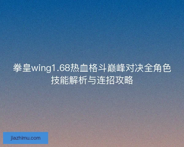 拳皇wing1.68热血格斗巅峰对决全角色技能解析与连招攻略