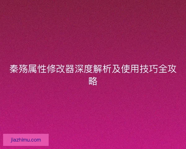 秦殇属性修改器深度解析及使用技巧全攻略